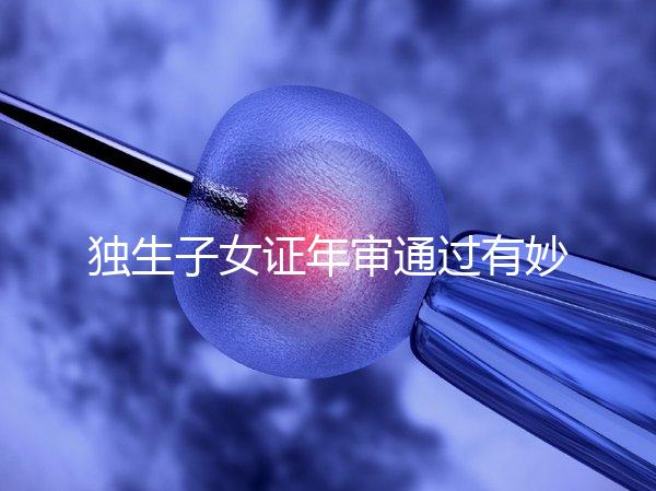 獨生子女證年審通過有妙招，網上辦理不用跑