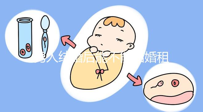 男人結(jié)婚后能不能結(jié)婚租的房子不數(shù)，有什么要注意弄清楚的呢？