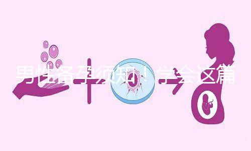 男性備孕須知！學會這篇攻略，不給懷孕拖后腿