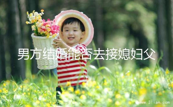 男方結婚能否去接媳婦父母分情況，姨哥接親省時又省力