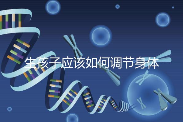 生孩子應(yīng)該如何調(diào)節(jié)身體？