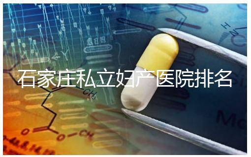 石家莊私立婦產醫院排名2024，長安區四維哪家好馬上知道