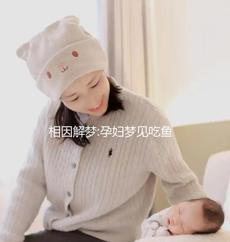 相因解夢(mèng):孕婦夢(mèng)見吃魚5種不同情形的寓意