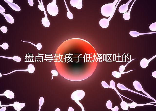 盤點(diǎn)導(dǎo)致孩子低燒嘔吐的5大原因，做好護(hù)理才能遠(yuǎn)離危害