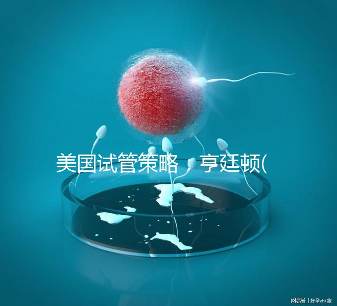 美國試管策略：亨廷頓(HRC)介紹了試管嬰兒在生育中心的四大優勢！