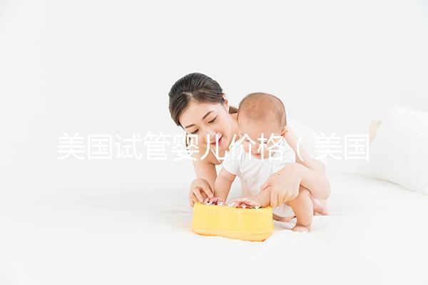 美國試管嬰兒價(jià)格(美國試管嬰兒價(jià)格哪家好)