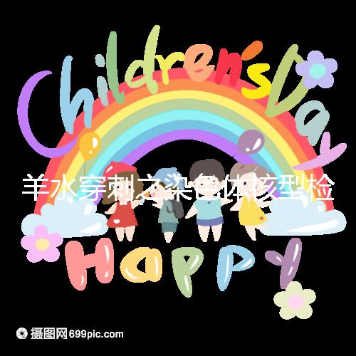 羊水穿刺之染色體核型檢測(cè)，如何解讀？出現(xiàn)異常怎么辦？