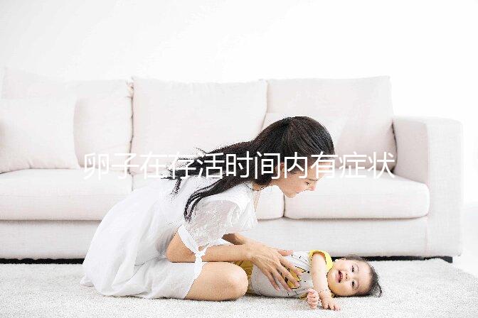 卵子在存活時(shí)間內(nèi)有癥狀,用排卵試紙就能測(cè)出來