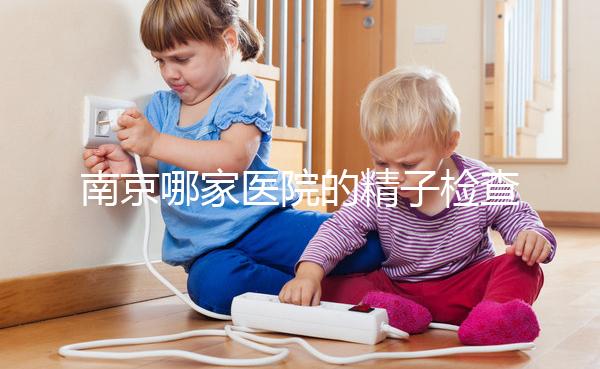 南京哪家醫院的精子檢查比較好？人們有話要說不要錯過玄武