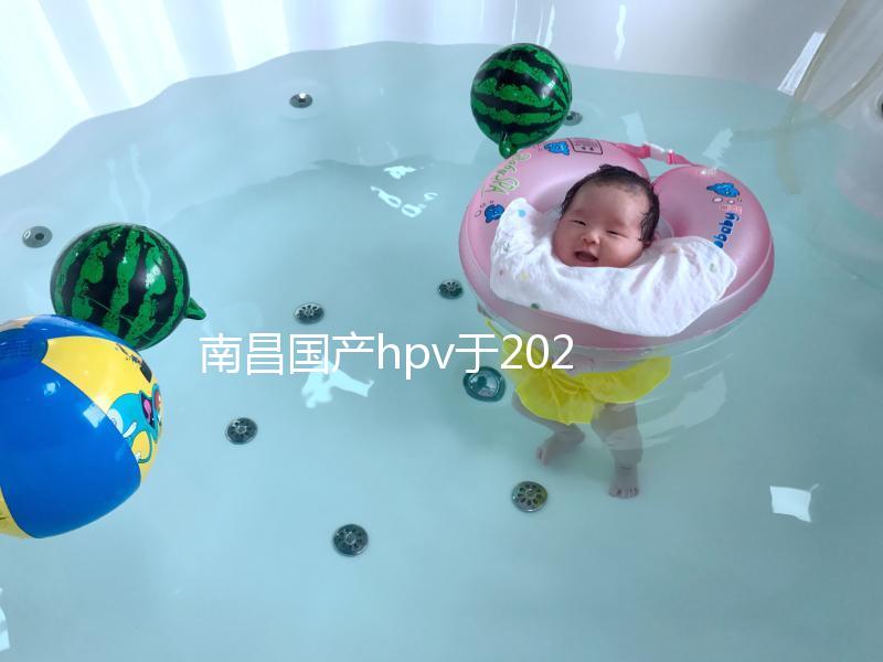 南昌國產hpv于2024年開啟，選擇接種點九價疫苗也可約