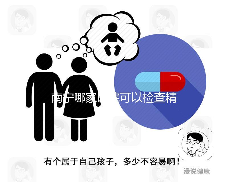 南寧哪家醫院可以檢查精子活力分析，興寧、青秀都可以做