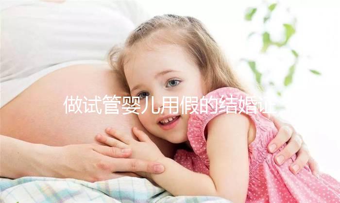 做試管嬰兒用假的結婚證可以嗎？