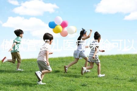 做試管嬰兒醫(yī)療保險可以報銷嗎（做試管嬰兒醫(yī)療保險可以報銷嗎多少錢）