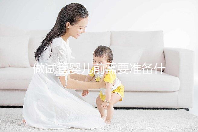 做試管嬰兒前需要準備什么？