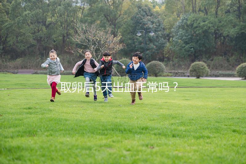 取卵后5天出血正常嗎？找準原因才是關鍵！