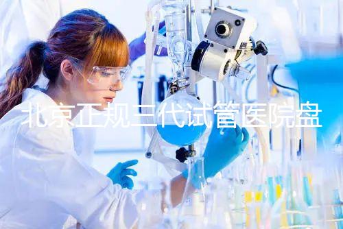 北京正規(guī)三代試管醫(yī)院盤點！2025榜單合法合規(guī)機(jī)構(gòu)大公開！