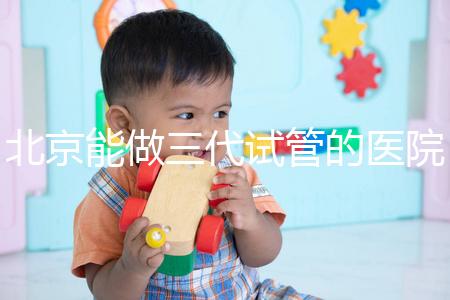 北京能做三代試管的醫院排名名單出爐，收好這份榜單