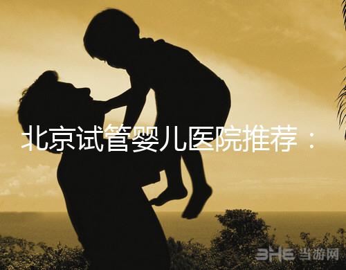 北京試管嬰兒醫(yī)院推薦：哪家醫(yī)院費用低一些？