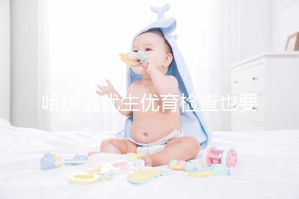 哈爾濱優生優育檢查也要去這些，符合五種情況也可以免費