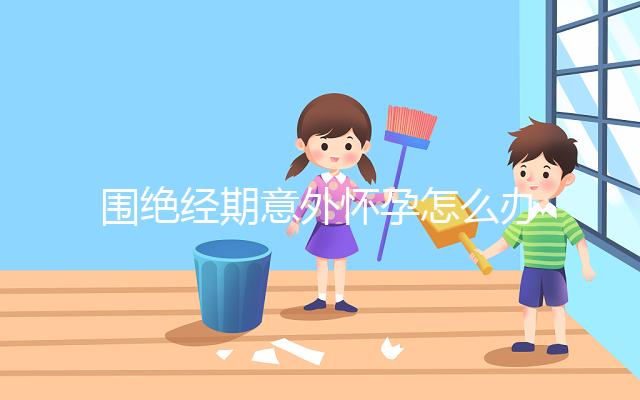 圍絕經期意外懷孕怎么辦？別緊張，你可能需要這篇攻略！