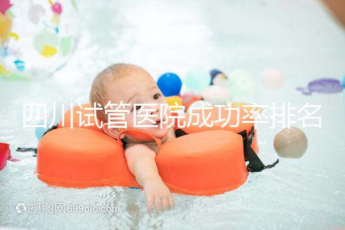 四川試管醫(yī)院成功率排名分享，想生兒育女助孕機構(gòu)要選好