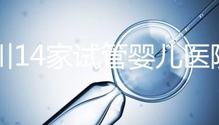 四川14家試管嬰兒醫(yī)院排名、成功率與費用是否醫(yī)保報銷？
