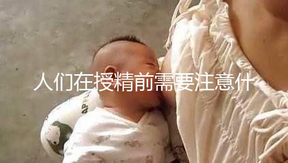 人們在授精前需要注意什么樣的速度，可以喝紅酒，同房一看就知道了