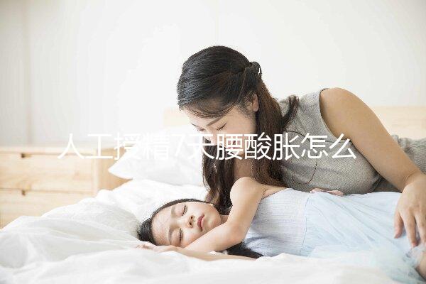 人工授精7天腰酸脹怎么回事？答案在這里看完怎么緩解？