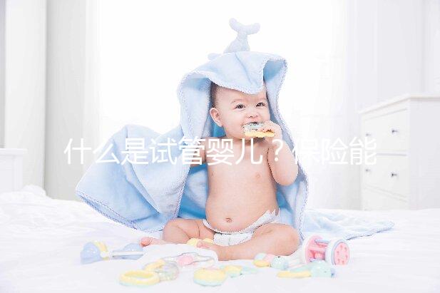 什么是試管嬰兒？保險能報銷相關費用嗎？