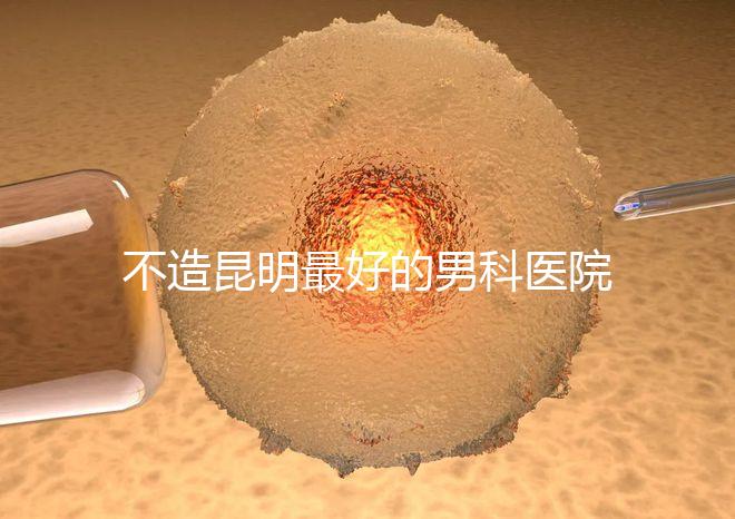 不造昆明最好的男科醫院是哪一家？中南醫院價格低了解下