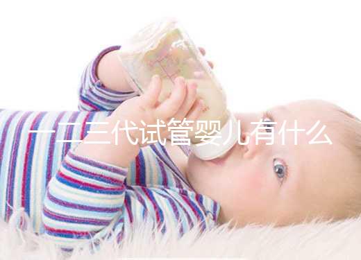 一二三代試管嬰兒有什么區別？新手小白看完這篇就懂了