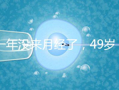 一年沒來月經(jīng)了，49歲做試管嬰兒成功的幾率大嗎？