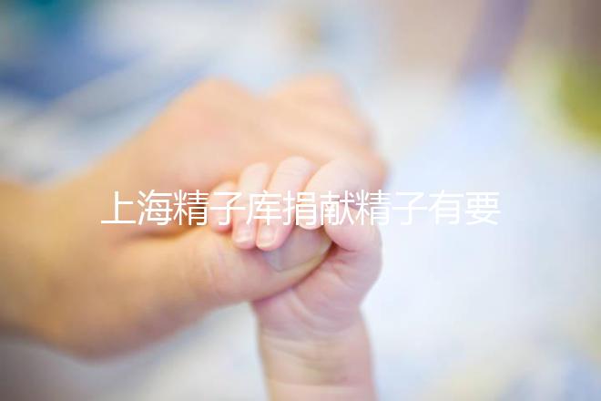 上海精子庫捐獻精子有要求,精液、病史…5大檢查必不可少