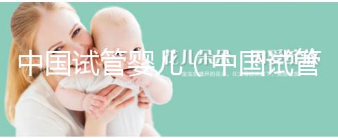 中國試管嬰兒（中國試管嬰兒醫(yī)院排名最好）