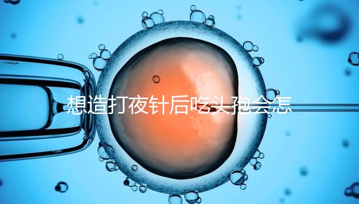 想造打夜針后吃頭孢會(huì)怎么樣戳，小心過(guò)敏、拉肚子找上門