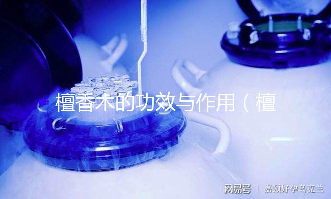 檀香木的功效與作用（檀香木的功效與作用及禁忌）