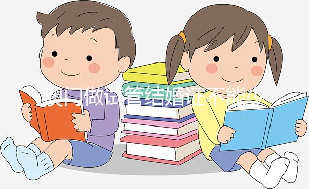 澳門做試管結(jié)婚證不能少!疫情時期還要加上這個證明