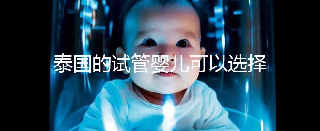泰國的試管嬰兒可以選擇男性和女性嗎？相關政策解釋供您參考