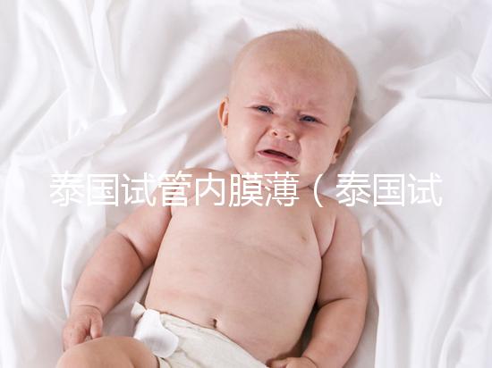 泰國試管內(nèi)膜薄（泰國試管內(nèi)膜薄能移植嗎）