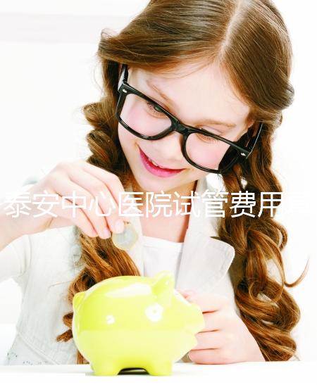 泰安中心醫院試管費用真不高,找對生殖專家一次成功少花錢