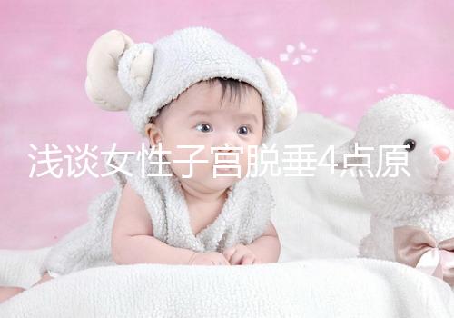 淺談女性子宮脫垂4點(diǎn)原因，科學(xué)預(yù)防從一個(gè)小動(dòng)作開(kāi)始