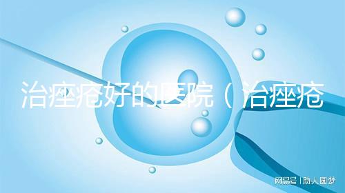 治痤瘡好的醫(yī)院（治痤瘡好的醫(yī)院鄢陵縣）