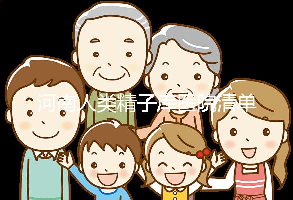 河南人類精子庫醫院清單，想做供精試管嬰兒請先滿足這