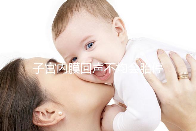 子宮內(nèi)膜回聲不均會胎停？試管嬰兒多次移植失敗怎么辦？