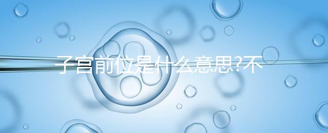 子宮前位是什么意思?不知道的姐妹們都來(lái)看看