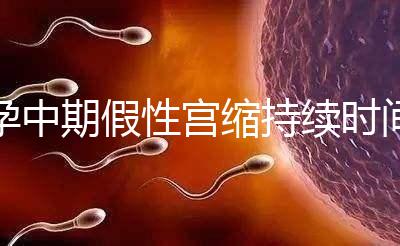 孕中期假性宮縮持續(xù)時(shí)間盤(pán)點(diǎn)，一次超過(guò)2小時(shí)要警惕！