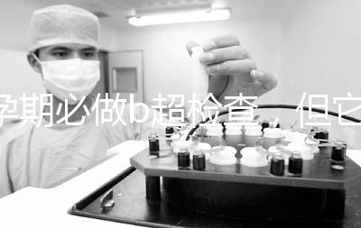 孕期必做b超檢查，但它不是萬能的還需進一步做唐篩