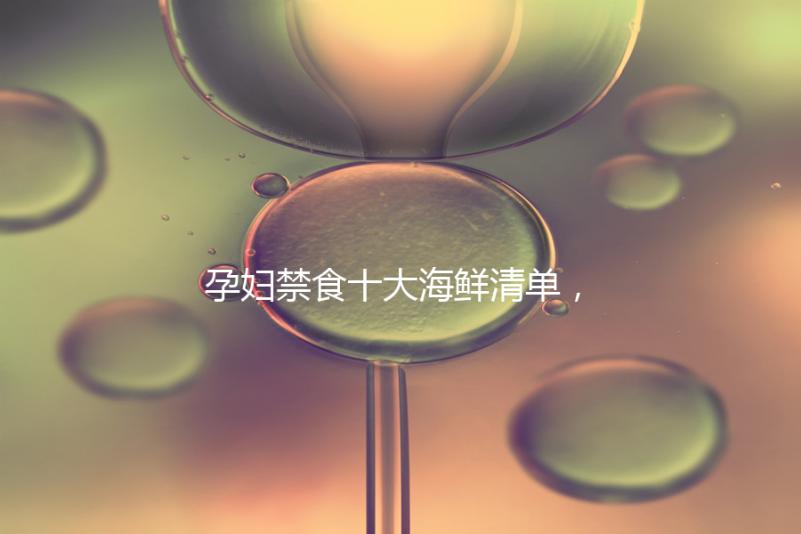 孕婦禁食十大海鮮清單，螃蟹、甲魚(yú)、三文魚(yú)赫然在名單上