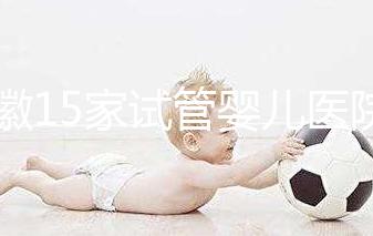 安徽15家試管嬰兒醫院排名、成功率與費用是否醫保報銷？