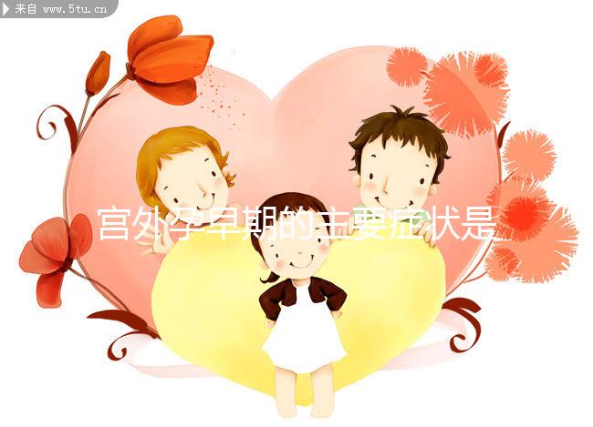 宮外孕早期的主要癥狀是什么？